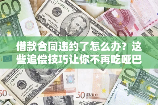 北京借款合同违约了怎么办？这些追偿技巧让你不再吃哑巴亏