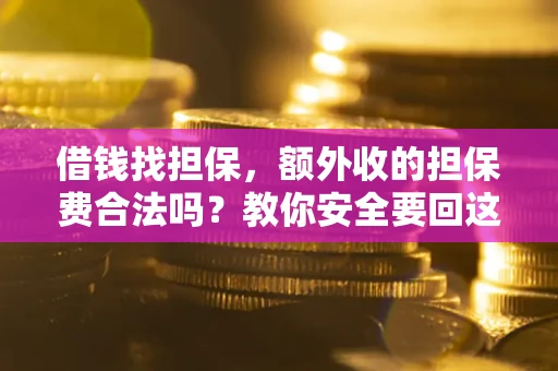 北京借钱找担保，额外收的担保费合法吗？教你安全要回这笔钱