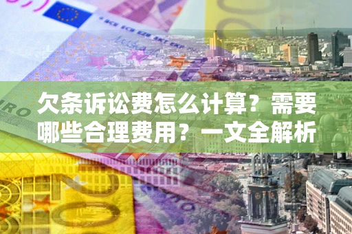 北京欠条诉讼费怎么计算？需要哪些合理费用？一文全解析