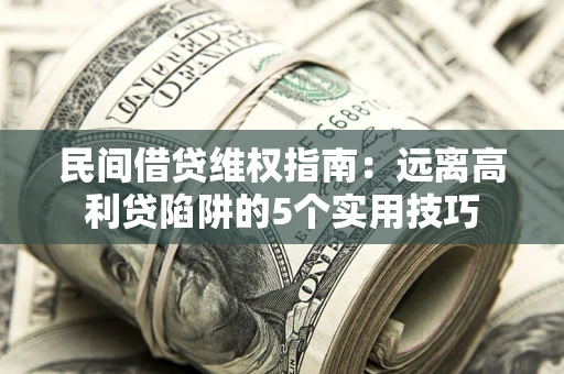 北京民间借贷维权指南：远离高利贷陷阱的5个实用技巧