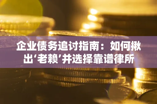 北京企业债务追讨指南：如何揪出‘老赖’并选择靠谱律所