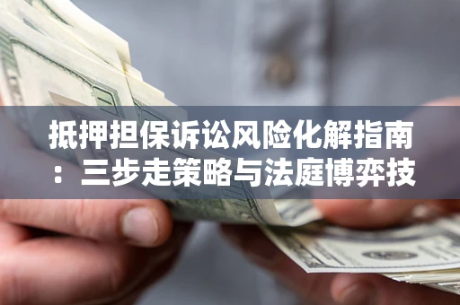 北京抵押担保诉讼风险化解指南：三步走策略与法庭博弈技巧