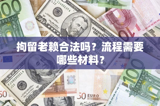 北京拘留老赖合法吗？流程需要哪些材料？