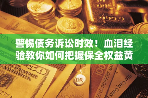北京警惕债务诉讼时效！血泪经验教你如何把握保全权益黄金期