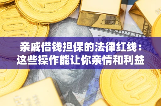 北京亲戚借钱担保的法律红线：这些操作能让你亲情和利益两不误