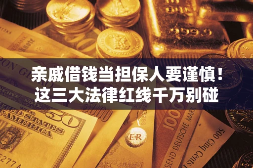 北京亲戚借钱当担保人要谨慎！这三大法律红线千万别碰