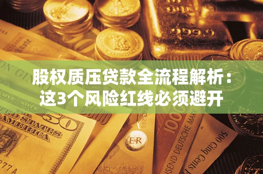北京股权质压贷款全流程解析：这3个风险红线必须避开