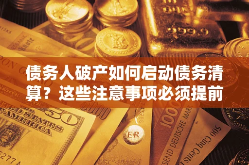 北京债务人破产如何启动债务清算？这些注意事项必须提前知道