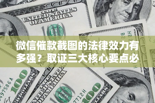 北京微信催款截图的法律效力有多强？取证三大核心要点必须知道！