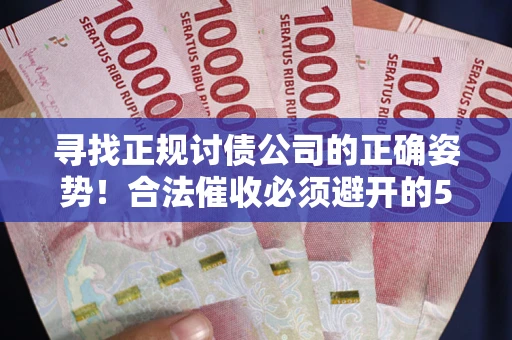 北京寻找正规讨债公司的正确姿势！合法催收必须避开的5大雷区
