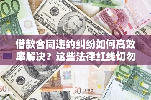 北京借款合同违约纠纷如何高效率解决？这些法律红线切勿触碰
