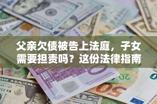 北京父亲欠债被告上法庭，子女需要担责吗？这份法律指南必须看完