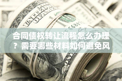 北京合同债权转让流程怎么办理？需要哪些材料如何避免风险？