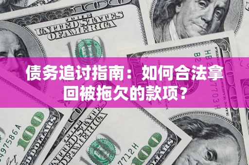 北京债务追讨指南：如何合法拿回被拖欠的款项？