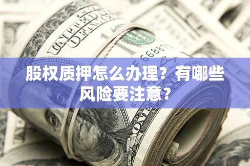 北京股权质押怎么办理？有哪些风险要注意？