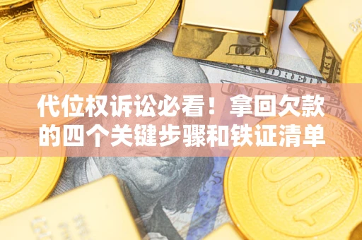 北京代位权诉讼必看!拿回欠款的四个关键步骤和铁证清单 北京代位权诉讼必看!拿回欠款的四个关键步骤和铁证清单