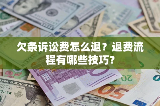 北京欠条诉讼费怎么退？退费流程有哪些技巧？