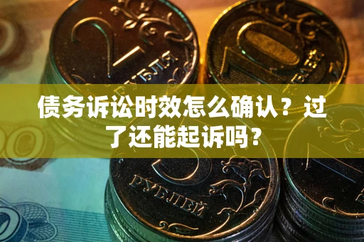 北京债务诉讼时效怎么确认？过了还能起诉吗？