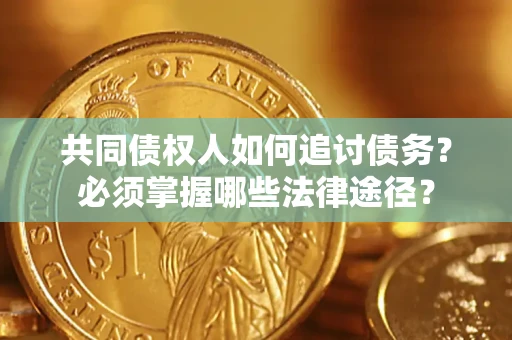 北京共同债权人如何追讨债务？必须掌握哪些法律途径？