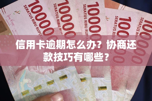 北京信用卡逾期怎么办？协商还款技巧有哪些？