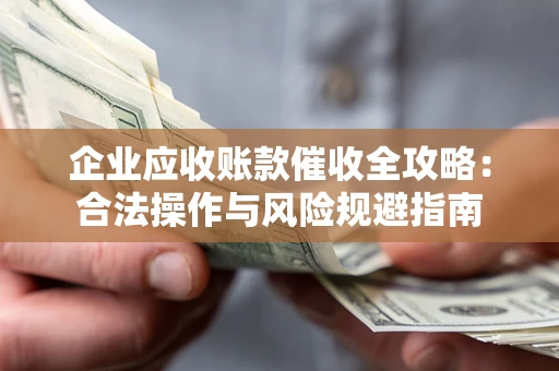 北京企业应收账款催收全攻略：合法操作与风险规避指南