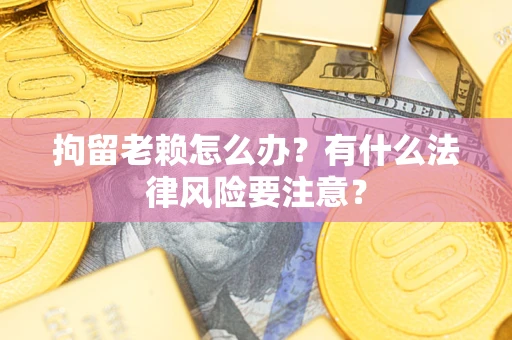 北京拘留老赖怎么办？有什么法律风险要注意？