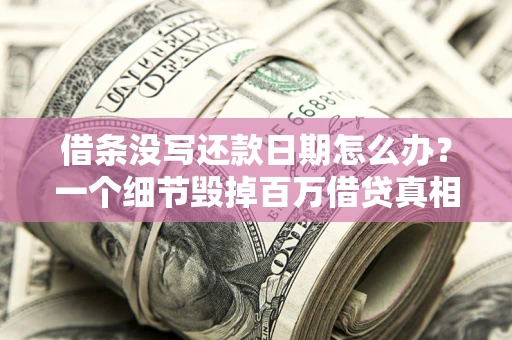 北京借条没写还款日期怎么办？一个细节毁掉百万借贷真相
