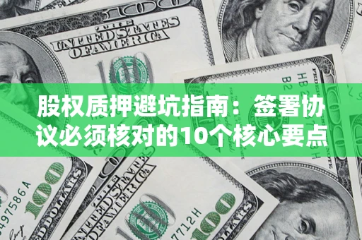 北京股权质押避坑指南：签署协议必须核对的10个核心要点
