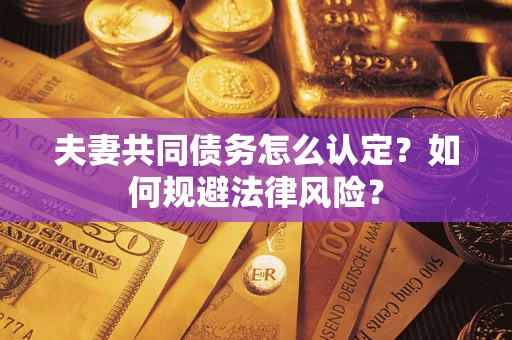 北京夫妻共同债务怎么认定？如何规避法律风险？
