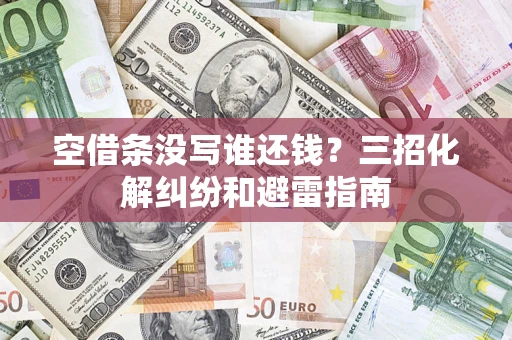 北京空借条没写谁还钱？三招化解纠纷和避雷指南