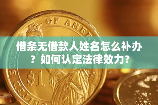 北京借条无借款人姓名怎么补办？如何认定法律效力？
