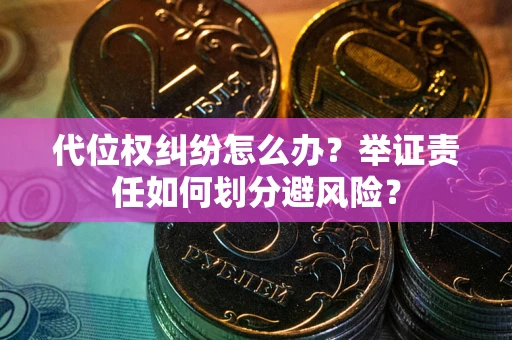 北京代位权纠纷怎么办？举证责任如何划分避风险？