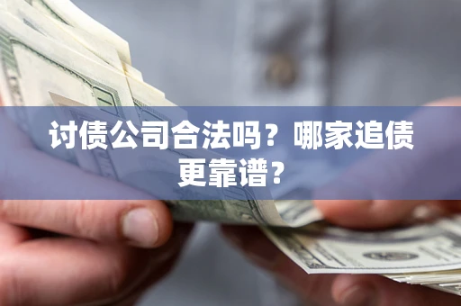 北京讨债公司合法吗？哪家追债更靠谱？