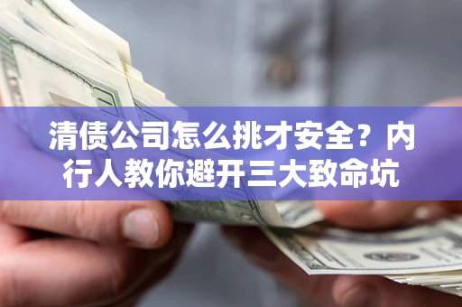 北京清债公司怎么挑才安全？内行人教你避开三大致命坑