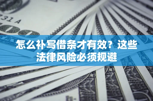 北京怎么补写借条才有效？这些法律风险必须规避