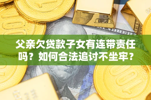 北京父亲欠贷款子女有连带责任吗？如何合法追讨不坐牢？