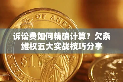 北京诉讼费如何精确计算？欠条维权五大实战技巧分享