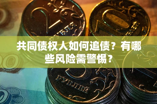 北京共同债权人如何追债？有哪些风险需警惕？