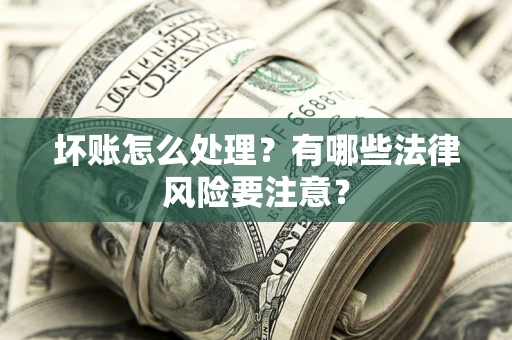 北京坏账怎么处理？有哪些法律风险要注意？