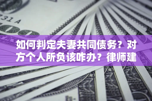北京如何判定夫妻共同债务？对方个人所负该咋办？律师建议
