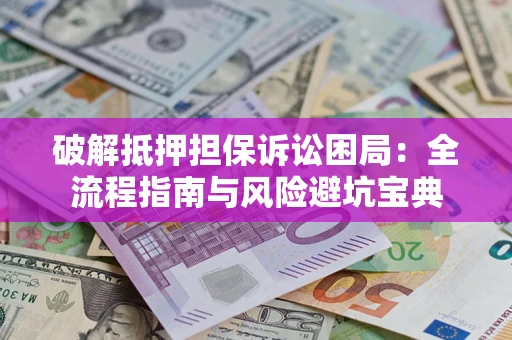 北京破解抵押担保诉讼困局:全流程指南与风险避坑宝典 北京破解抵押担保诉讼困局:全流程指南与风险避坑宝典