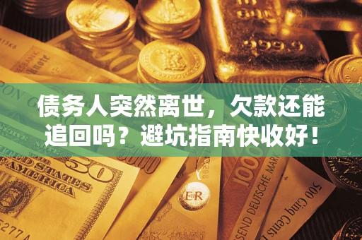 北京债务人突然离世，欠款还能追回吗？避坑指南快收好！