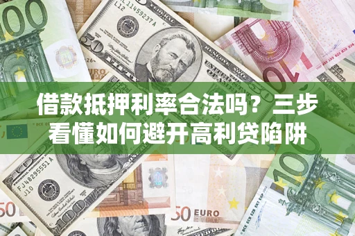 北京借款抵押利率合法吗？三步看懂如何避开高利贷陷阱