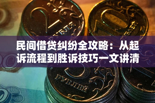 北京民间借贷纠纷全攻略：从起诉流程到胜诉技巧一文讲清