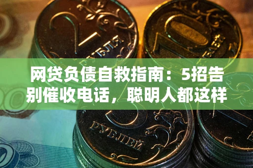 北京网贷负债自救指南：5招告别催收电话，聪明人都这样做