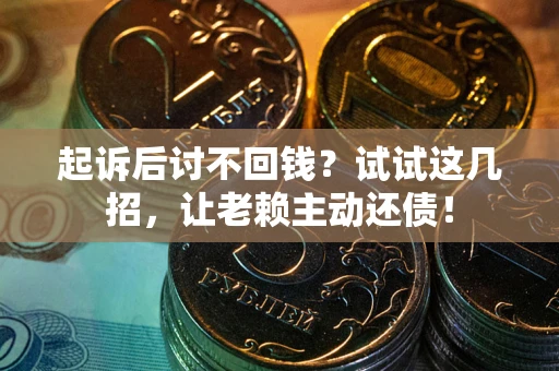 北京起诉后讨不回钱？试试这几招，让老赖主动还债！