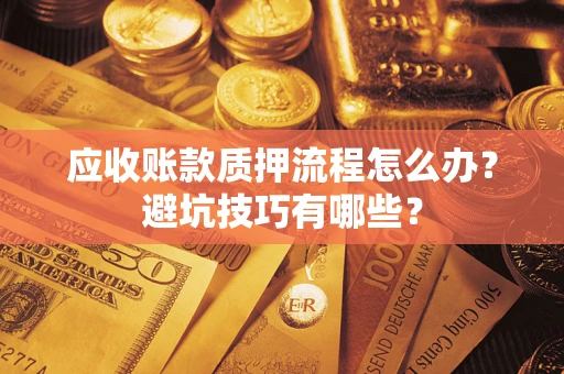 北京应收账款质押流程怎么办？避坑技巧有哪些？