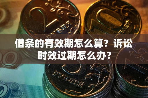 北京借条的有效期怎么算？诉讼时效过期怎么办？