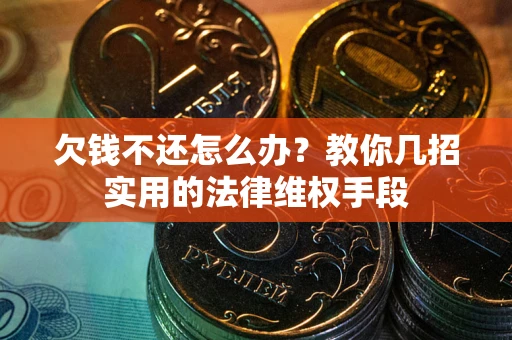 北京欠钱不还怎么办？教你几招实用的法律维权手段