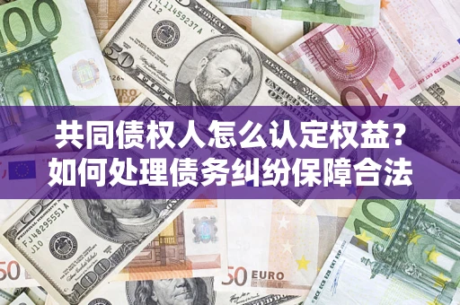 北京共同债权人怎么认定权益？如何处理债务纠纷保障合法权益？
